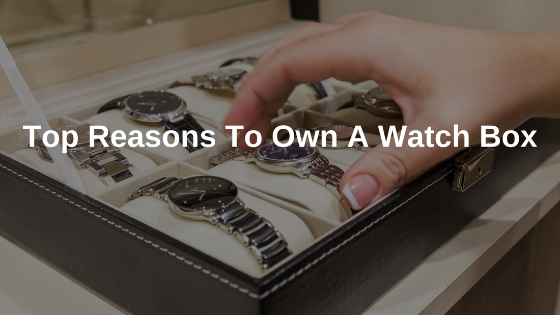 Top Reasons To Own A Watch Box